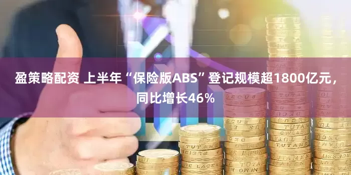 盈策略配资 上半年“保险版ABS”登记规模超1800亿元，同比增长46%