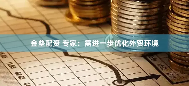 金垒配资 专家：需进一步优化外贸环境
