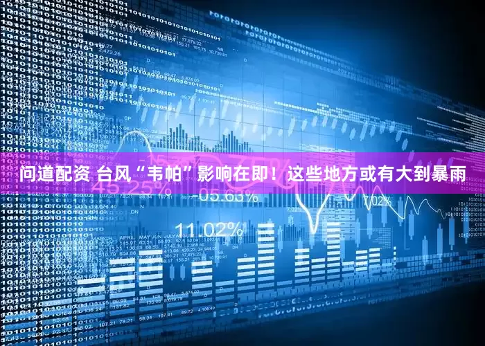问道配资 台风“韦帕”影响在即！这些地方或有大到暴雨