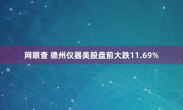 网眼查 德州仪器美股盘前大跌11.69%