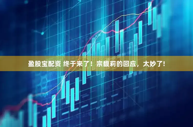 盈股宝配资 终于来了！宗馥莉的回应，太妙了!