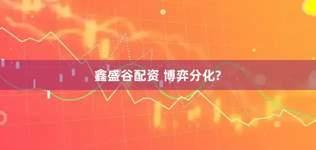 鑫盛谷配资 博弈分化?