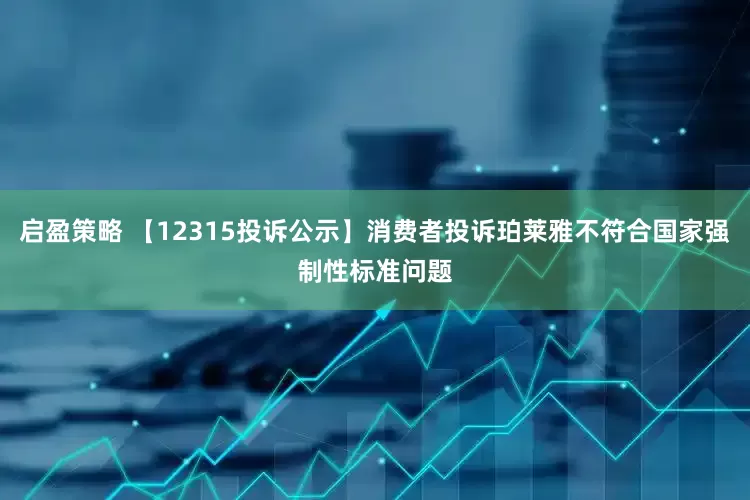 启盈策略 【12315投诉公示】消费者投诉珀莱雅不符合国家强制性标准问题