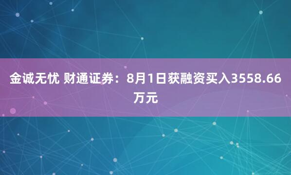 金诚无忧 财通证券：8月1日获融资买入3558.66万元
