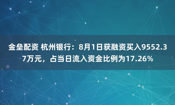 金垒配资 杭州银行：8月1日获融资买入9552.37万元，占当日流入资金比例为17.26%