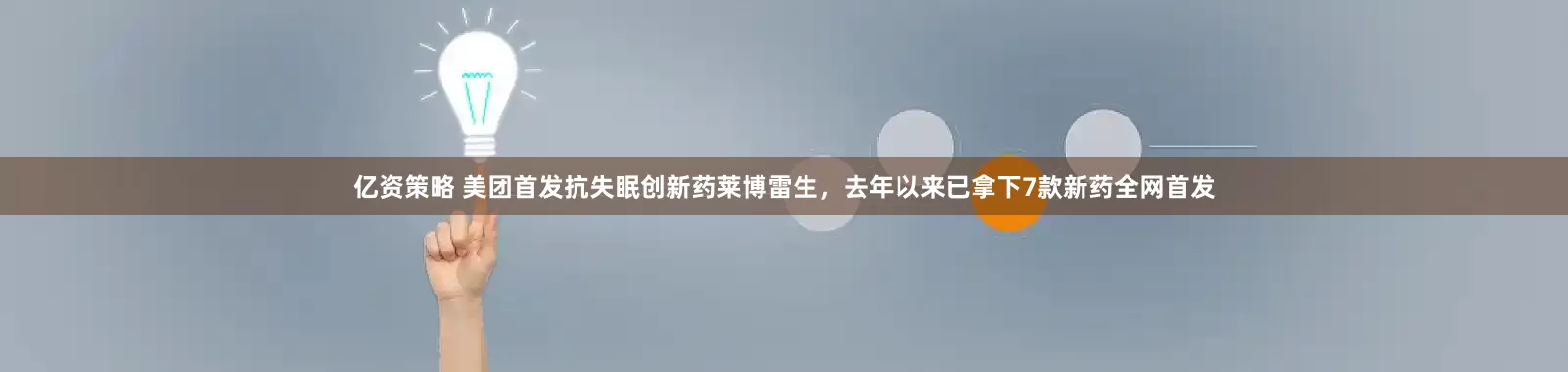 亿资策略 美团首发抗失眠创新药莱博雷生，去年以来已拿下7款新药全网首发
