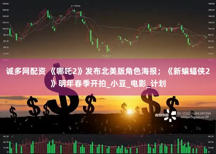 诚多网配资 《哪吒2》发布北美版角色海报；《新蝙蝠侠2》明年春季开拍_小豆_电影_计划
